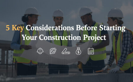 5 Key Considerations Before Starting Your Construction Project 5 Key Considerations Before Starting Your Construction Project